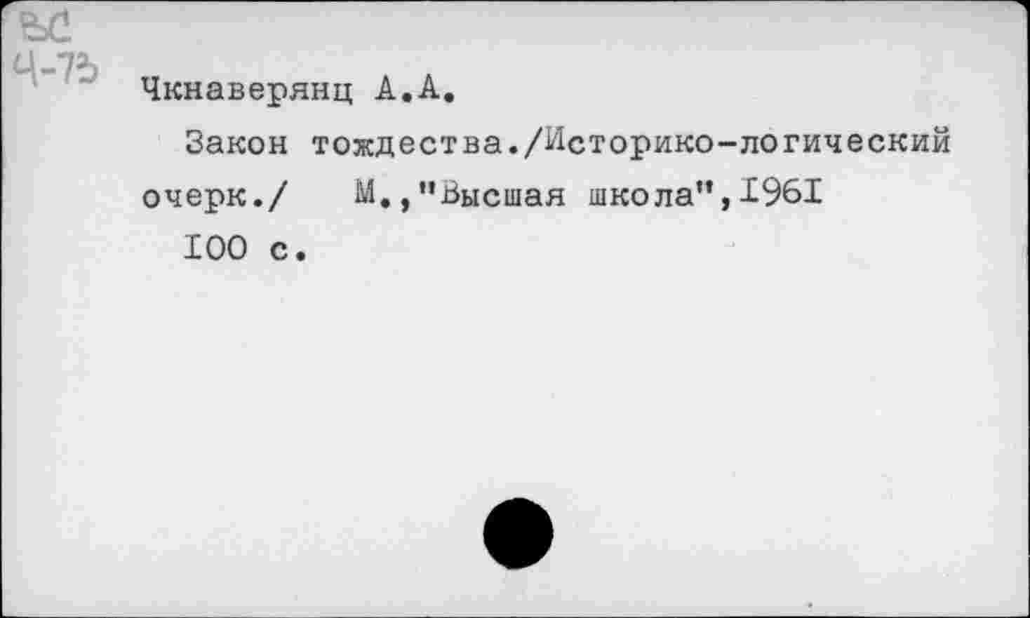 ﻿Чкнаверянц А.А.
Закон тождества./Историко-логический очерк./ М.,"Высшая школа”, 1961
100 с.